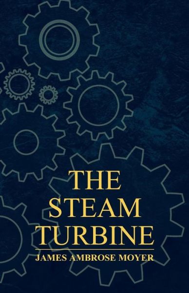 Cover for James Ambrose Moyer · The Steam Turbine - a Practical and Theoretical Treatise for Engineers and Designers, Including a Discussion of the Gas Turbine (Paperback Book) (2011)