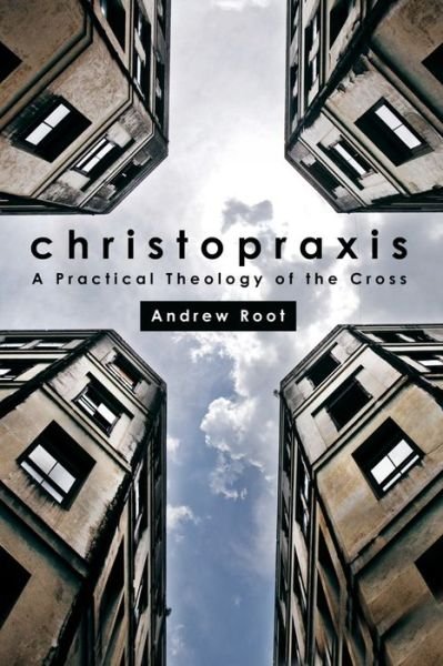 Cover for Andrew Root · Christopraxis: A Practical Theology of the Cross (Paperback Bog) (2014)