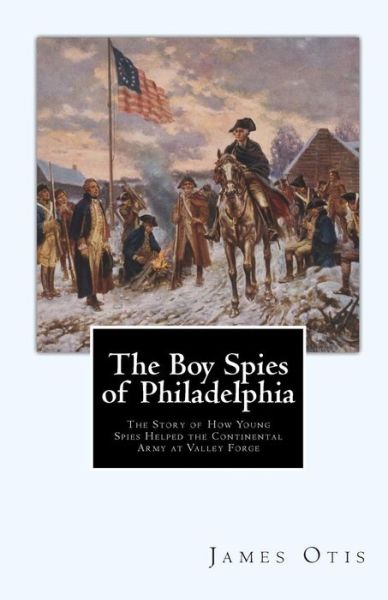 Cover for James Otis · The Boy Spies of Philadelphia: the Story of How Young Spies Helped the Continental Army at Valley Forge (Paperback Book) (2010)