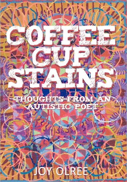 Coffee Cup Stains: Thoughts from an Autistic Poet - Joy Olree - Books - Abbott Press - 9781458200150 - July 27, 2011