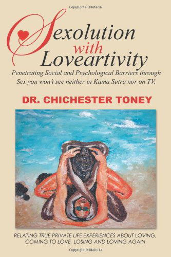 Cover for Dr. Chester L. Toney · Sexolution with Loveartivity: Penetrating Social and Psychological Barriers Through Sex You Won't See Neither in Kama Sutra nor on Tv. (Paperback Book) (2012)