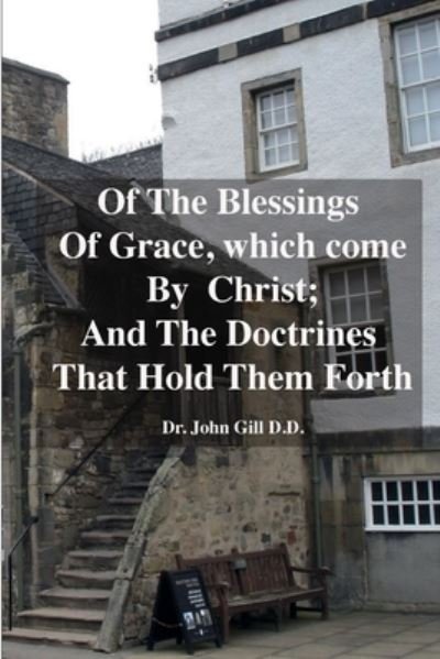 Of the Blessings of Grace; Which Come by Christ, and the Doctrines That Hold Them Forth - John Gill - Boeken - Lulu Press, Inc. - 9781471731150 - 8 april 2022