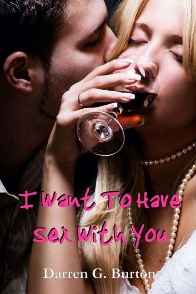 I Want to Have Sex with You - Darren G Burton - Boeken - Createspace - 9781477573150 - 30 mei 2012
