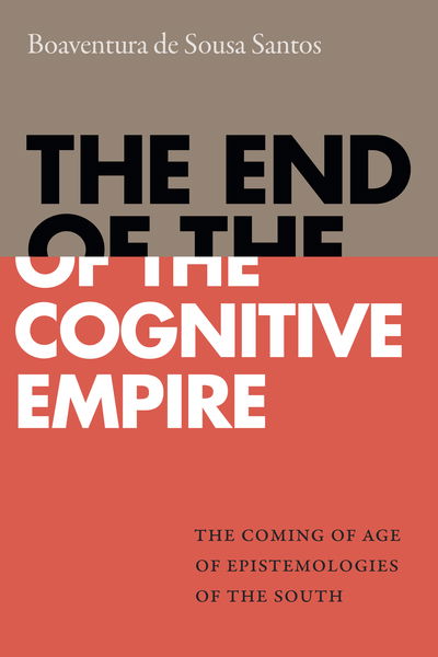 Cover for Boaventura De Sousa Santos · The End of the Cognitive Empire: The Coming of Age of Epistemologies of the South (Paperback Book) (2018)