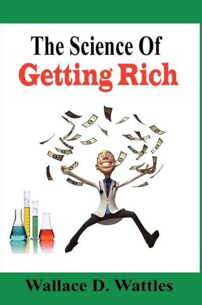 The Science of Getting Rich - Wallace D Wattles - Books - Createspace - 9781478253150 - July 16, 2012