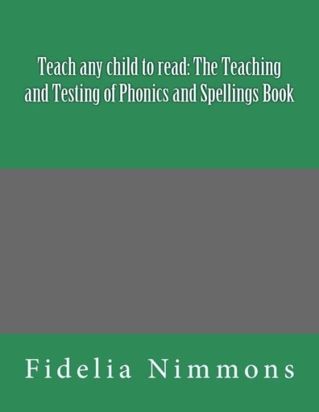 Cover for Fidelia Nimmons · Teach Any Child to Read: the Teaching and Testing of Phonics and Spellings Book: Includes Dictations (Paperback Book) (2013)