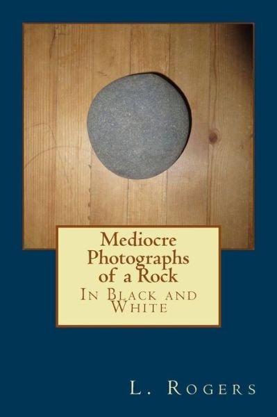 Cover for L Rogers · Mediocre Photographs of a Rock: in Black and White (Pocketbok) (2013)