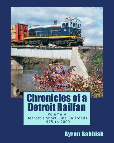 Cover for Byron Babbish · Chronicles of a Detroit Railfan Volume 4: Detroit's Short Line Railroads 1975 to 2000 (Paperback Book) (2014)