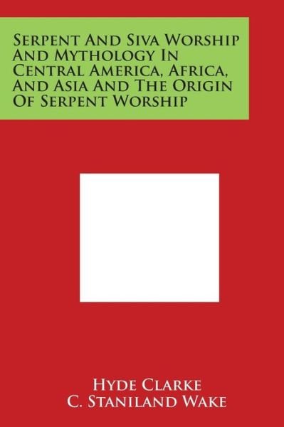 Cover for Hyde Clarke · Serpent and Siva Worship and Mythology in Central America, Africa, and Asia and the Origin of Serpent Worship (Paperback Bog) (2014)