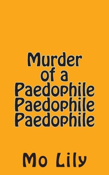 Murder of a Paedophile Paedophile Paedophile - Mo Lily - Books - Createspace - 9781499308150 - May 2, 2014