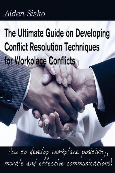 Cover for Aiden J Sisko · The Ultimate Guide on Developing Conflict Resolution Techniques for Workplace Conflicts (Paperback Book) (2014)