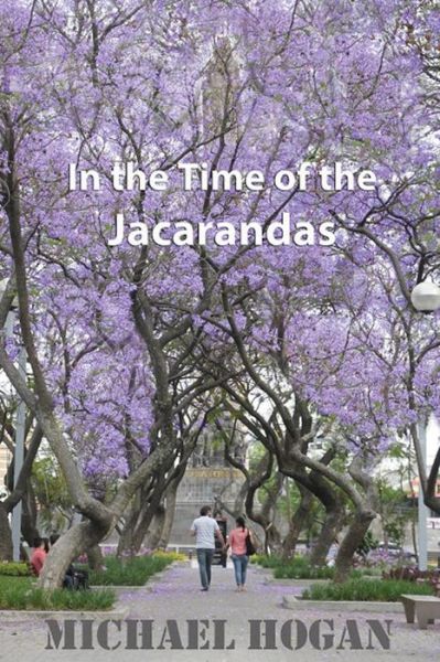 In the Time of the Jacarandas - Michael Hogan - Bücher - Createspace - 9781514317150 - 14. Juni 2015