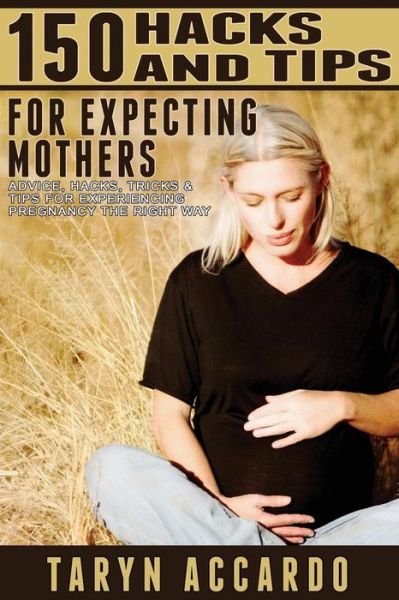 Cover for Taryn Accardo · 150 Hacks &amp; Tips for Expecting Mothers: Advice, Hacks, Tricks &amp; Tips for Experiencing Pregnancy the Right Way (Paperback Book) (2015)