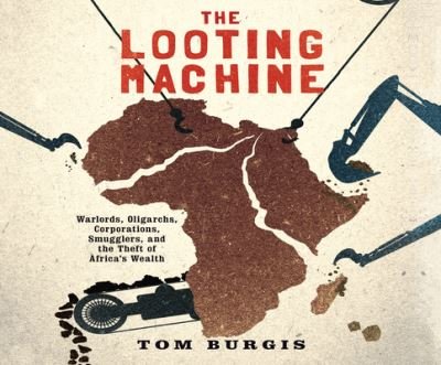 Cover for Tom Burgis · The Looting Machine Warlords, Oligarchs, Corporations, Smugglers, and the Theft of Africa's Wealth (CD) (2016)