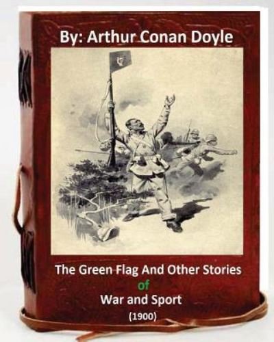 Cover for Sir Arthur Conan Doyle · The Green Flag and Other Stories of War and Sport. ( 1900 )By Arthur Conan Doyle (Paperback Book) (2016)