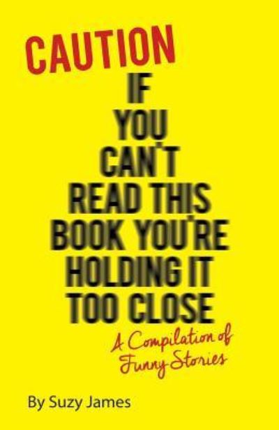 Caution If You Can't Read This Book You're Holding It Too Close - Suzy James - Boeken - Createspace Independent Publishing Platf - 9781536960150 - 7 augustus 2016