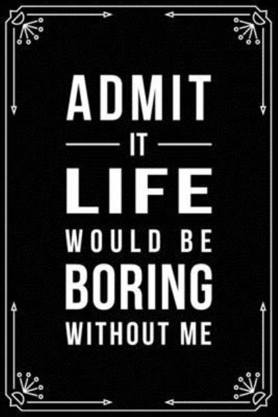 Cover for Bfsc Publishing · Admit It... Life Would Be Boring Without Me (Paperback Book) (2019)