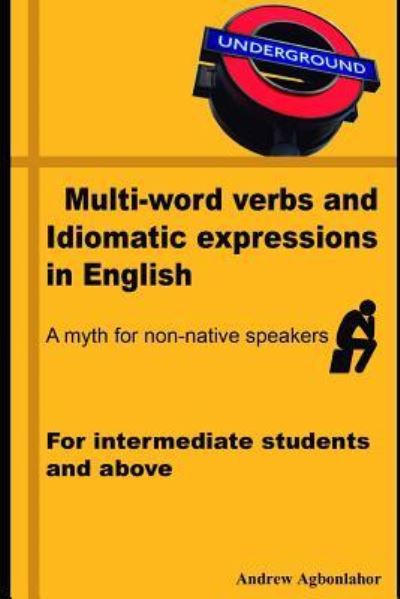 Multi-Word Verbs and Idiomatic Expressions in English. a Myth for Non-Native Speakers - Andrew Agbonlahor - Kirjat - Independently Published - 9781718146150 - tiistai 14. elokuuta 2018