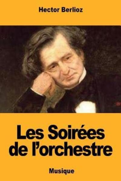 Les Soir es de l'Orchestre - Hector Berlioz - Libros - Createspace Independent Publishing Platf - 9781724581150 - 1 de agosto de 2018