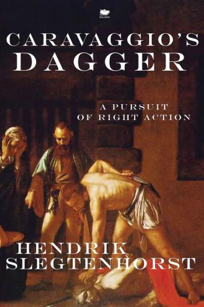 Cover for Hendrik Slegtenhorst · Caravaggio's Dagger: a Pursuit of Right Action (Paperback Book) (2013)