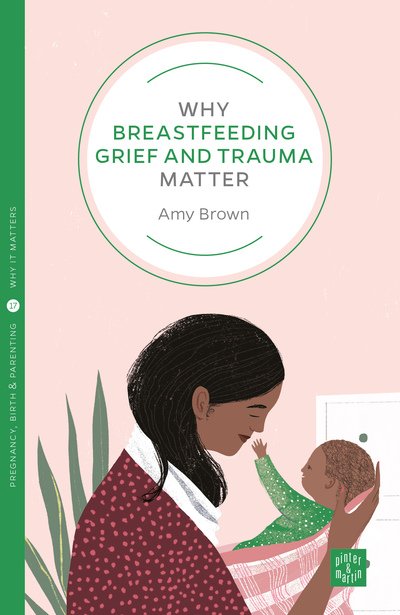 Cover for Amy Brown · Why Breastfeeding Grief and Trauma Matter - Pinter &amp; Martin Why it Matters (Paperback Book) (2019)