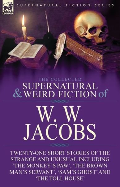 Cover for W W Jacobs · The Collected Supernatural and Weird Fiction of W. W. Jacobs: Twenty-One Short Stories of the Strange and Unusual including 'The Monkey's Paw', 'The Brown Man's Servant', 'Sam's Ghost' and 'The Toll House' (Paperback Book) (2019)