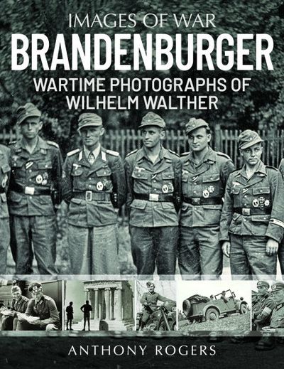 Brandenburger: Wartime Photographs of Wilhelm Walther - Anthony, Rogers, - Books - Greenhill Books - 9781784387150 - April 1, 2022