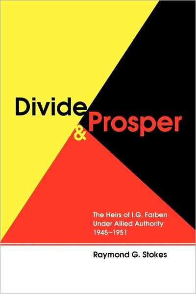 Cover for Raymond G. Stokes · Divide and Prosper: the Heirs of I. G. Farben Under Allied Authority 1945-1951 (Paperback Book) [2 Revised edition] (2009)