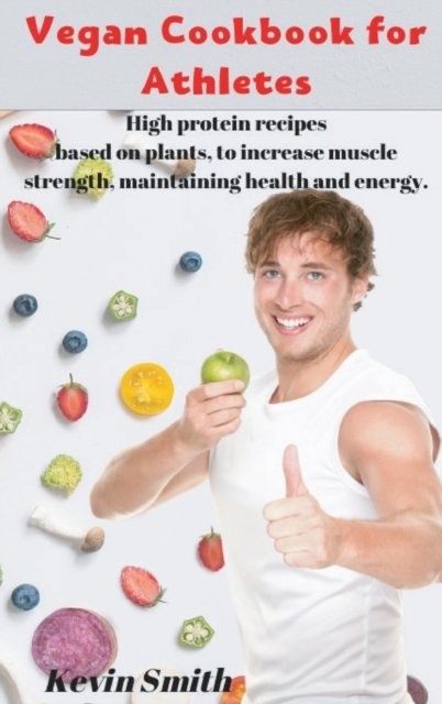 Cover for Kevin Smith · Vegan Cookbook for Athletes: High protein recipes based on plants, to increase muscle strength, maintaining health and energy. (Hardcover bog) (2020)