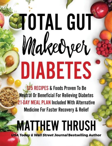 Cover for Matthew Thrush · Total Gut Makeover: Diabetes: 125 Recipes Proven To Be Neutral Or Beneficial For Relieving Diabetes 21-Day Meal Plan Included With Alternative Medicine For Faster Recovery &amp; Relief (Gebundenes Buch) (2022)