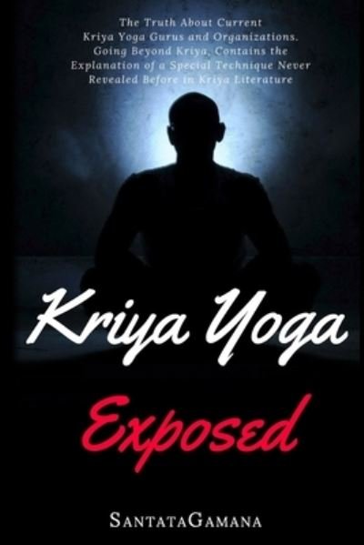 Cover for Santatagamana · Kriya Yoga Exposed: The Truth About Current Kriya Yoga Gurus, Organizations &amp; Going Beyond Kriya, Contains the Explanation of a Special Technique Never Revealed Before in Kriya Literature - Real Yoga (Paperback Book) (2017)