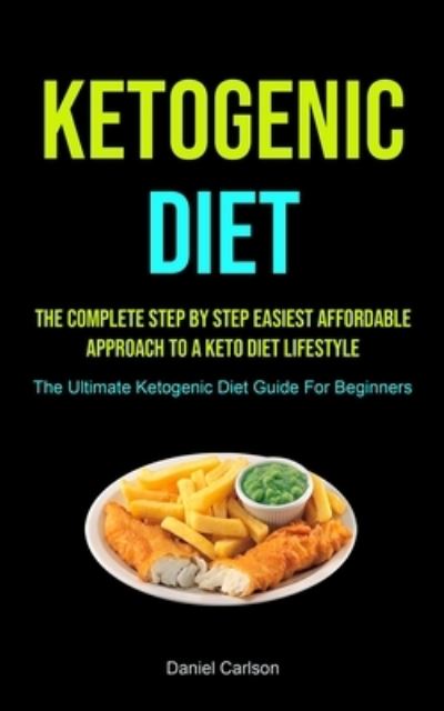 Cover for Daniel Carlson · Ketogenic Diet The Complete Step By Step Easiest Affordable Approach To A Keto Diet Lifestyle (Paperback Book) (2020)