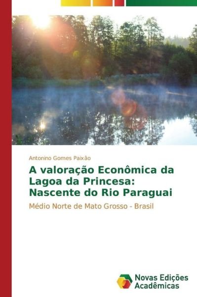 Cover for Antonino Gomes Paixão · A Valoração Econômica Da Lagoa Da Princesa: Nascente Do Rio Paraguai: Médio Norte De Mato Grosso - Brasil (Paperback Bog) [Portuguese edition] (2014)