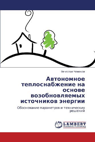 Avtonomnoe Teplosnabzhenie Na Osnove Vozobnovlyaemykh Istochnikov Energii: Obosnovanie Parametrov I Tekhnicheskikh Resheniy - Vyacheslav Chemekov - Libros - LAP LAMBERT Academic Publishing - 9783659294150 - 7 de noviembre de 2012