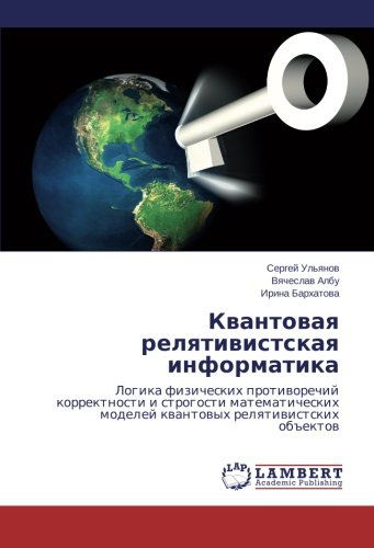 Kvantovaya Relyativistskaya Informatika: Logika Fizicheskikh Protivorechiy Korrektnosti I Strogosti Matematicheskikh Modeley Kvantovykh Relyativistskikh Ob"ektov - Irina Barkhatova - Bücher - LAP LAMBERT Academic Publishing - 9783659562150 - 3. Juli 2014