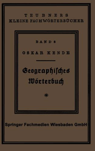 Cover for Oskar Kende · Geographisches Woerterbuch: Allgemeine Erdkunde - Teubners Kleine Fachwoerterbucher (Paperback Book) [2nd 2. Aufl. 1928. Softcover Reprint of the Origin edition] (1928)
