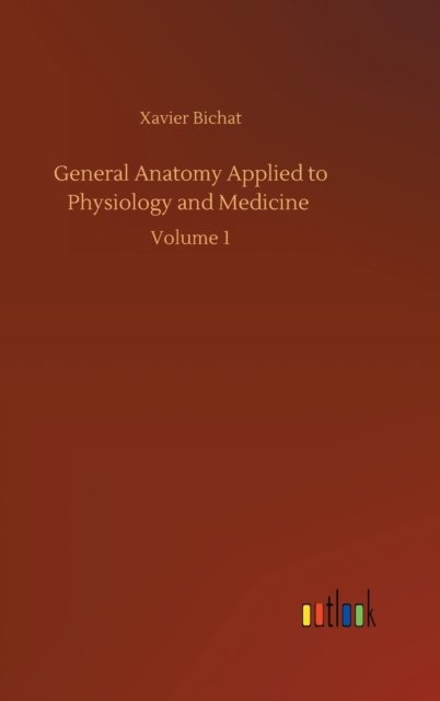 Cover for Xavier Bichat · General Anatomy Applied to Physiology and Medicine: Volume 1 (Hardcover bog) (2020)