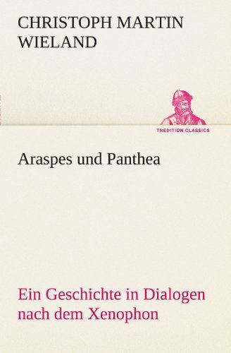 Araspes Und Panthea: Ein Geschichte in Dialogen Nach Dem Xenophon (Tredition Classics) (German Edition) - Christoph Martin Wieland - Books - tredition - 9783842414150 - May 7, 2012