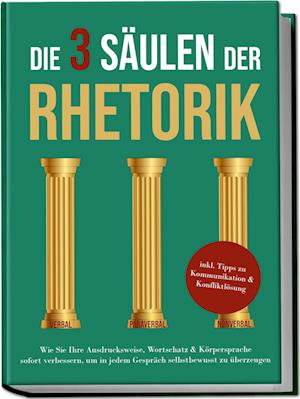 Cover for Matthias Vohs · Die 3 Säulen der Rhetorik: Wie Sie Ihre Ausdrucksweise, Wortschatz &amp; Körpersprache sofort verbessern, um in jedem Gespräch selbstbewusst zu überzeugen - inkl. Tipps zu Kommunikation &amp; Konfliktlösung (Buch) (2023)