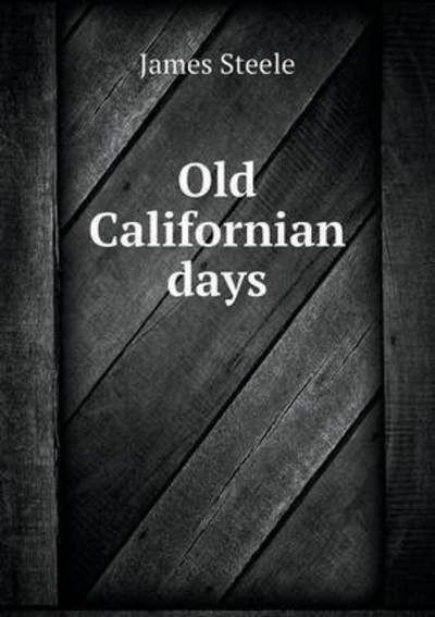 Cover for James Steele · Old Californian Days (Paperback Book) (2015)