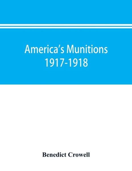 Benedict Crowell · America's munitions 1917-1918: report of Benedict Crowell, the Assistant Secretary of War, Director of Munitions (Paperback Bog) (2019)