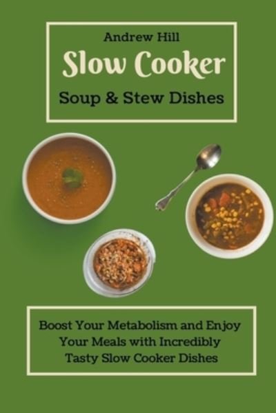 Cover for Andrew Hill · Slow Cooker Soups &amp; Stews Dishes: Boost Your Metabolism and Enjoy Your Meals with Incredibly Tasty Slow Cooker Dishes (Paperback Book) (2021)