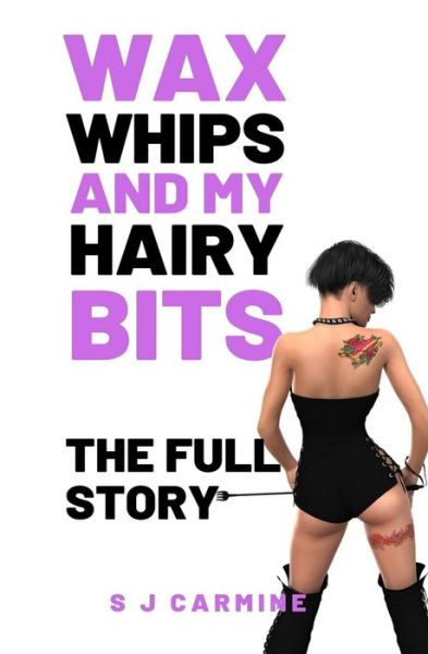 Cover for S J Carmine · Wax, Whips and My Hairy Bits - The Full Story (Paperback Book) (2021)