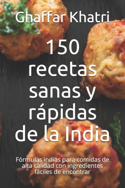 Cover for Ghaffar Khatri · 150 recetas sanas y rapidas de la India: Formulas indias para comidas de alta calidad con ingredientes faciles de encontrar (Paperback Book) (2021)