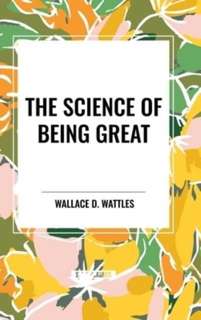 Cover for Wallace D Wattles · The Science of Being Great: Original First Edition Text (Inbunden Bok) (2024)