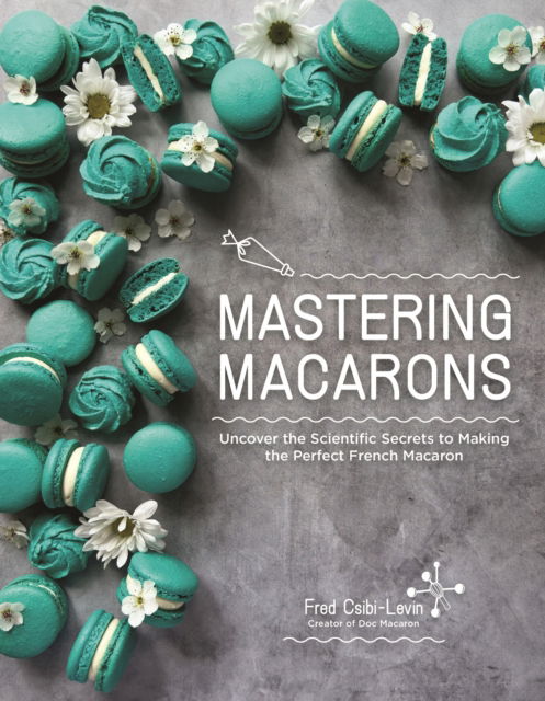 Cover for Fred Csibi-Levin · Mastering Macarons: Uncover the Scientific Secrets to Making the Perfect French Macaron (Paperback Book) (2024)