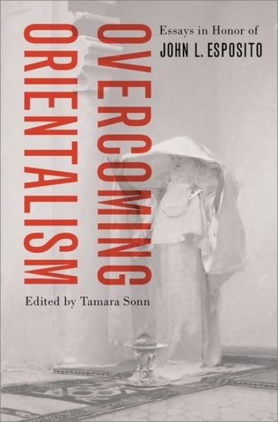 Cover for Tamara Sonn · Overcoming Orientalism: Essays in Honor of John L. Esposito (Gebundenes Buch) (2021)