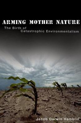 Cover for Darwin Hamblin, Jacob (Associate Professor of History, Associate Professor of History, Oregon State University) · Arming Mother Nature: The Birth of Catastrophic Environmentalism (Paperback Book) (2017)