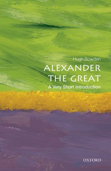 Cover for Bowden, Hugh (Senior Lecturer in Ancient History at King's College London) · Alexander the Great: A Very Short Introduction - Very Short Introductions (Paperback Bog) (2014)