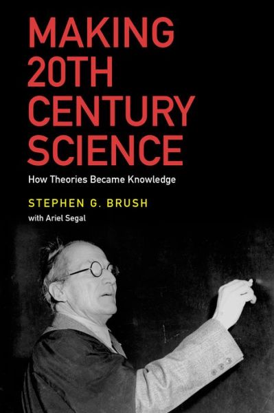 Cover for Brush, Stephen G. (Distinguished University Professor of the History of Science, Emeritus, Distinguished University Professor of the History of Science, Emeritus, University of Maryland) · Making 20th Century Science: How Theories Became Knowledge (Gebundenes Buch) (2015)